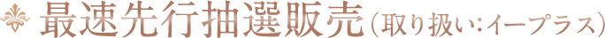 最速先行抽選販売(取り扱い:イープラス)